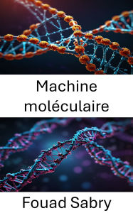 Title: Machine moléculaire: Libérer le potentiel de l'ingénierie à l'échelle nanométrique dans les systèmes biologiques, Author: Fouad Sabry