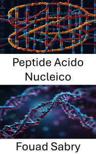 Title: Peptide Acido Nucleico: Progressi nell'ingegneria molecolare e nella progettazione di nanostrutture, Author: Fouad Sabry