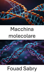 Title: Macchina molecolare: Sbloccare il potenziale dell'ingegneria su scala nanometrica nei sistemi biologici, Author: Fouad Sabry