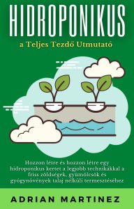Title: Hidroponika: A Teljes Kezdo Utmutató, Author: Adrian Martinez