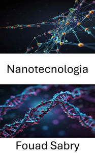 Title: Nanotecnologia: Esplorare il futuro dell'ingegneria molecolare, Author: Fouad Sabry