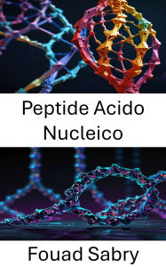 Title: Peptide Acido Nucleico: Approcci innovativi all'architettura molecolare e alla progettazione di nanostrutture, Author: Fouad Sabry