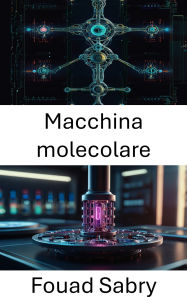 Title: Macchina molecolare: Avanzare le frontiere della nanotecnologia e della conversione dell'energia, Author: Fouad Sabry