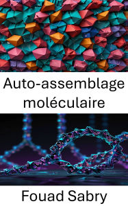 Title: Auto-assemblage moléculaire: Faire progresser la conception des nanostructures grâce à l'ingénierie moléculaire guidée par l'ADN, Author: Fouad Sabry