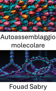 Title: Autoassemblaggio molecolare: Avanzamento della progettazione delle nanostrutture attraverso l'ingegneria molecolare guidata dal DNA, Author: Fouad Sabry
