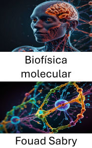 Title: Biofísica molecular: Explorando la dinámica de las interacciones y la estructura biomoleculares, Author: Fouad Sabry