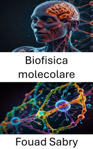 Title: Biofisica molecolare: Esplorazione delle dinamiche delle interazioni e della struttura biomolecolare, Author: Fouad Sabry