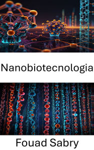 Title: Nanobiotecnologia: Progressi nell'ingegneria molecolare e nelle applicazioni mediche, Author: Fouad Sabry