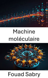 Title: Machine moléculaire: Harnessing the Power of Nanoscale Systems for Innovation, Author: Fouad Sabry