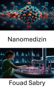 Title: Nanomedizin: Heilung durch winzige Eingriffe vorantreiben, Author: Fouad Sabry