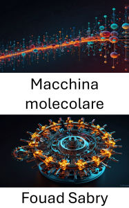 Title: Macchina molecolare: Sfruttare la potenza dei sistemi su scala nanometrica per l'innovazione, Author: Fouad Sabry