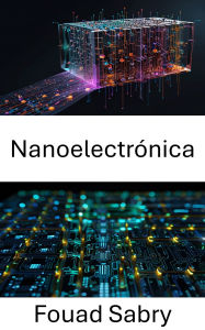 Title: Nanoelectrónica: Avances en el diseño de circuitos en miniatura y computación cuántica, Author: Fouad Sabry