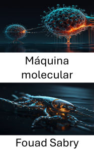 Title: Máquina molecular: Aprovechar el poder del movimiento a microescala, Author: Fouad Sabry