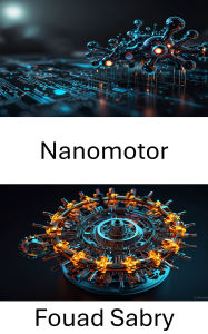 Title: Nanomotor: Principios de diseño y aplicaciones del movimiento molecular, Author: Fouad Sabry