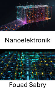 Title: Nanoelektronik: Fortschritte im Miniaturschaltkreisdesign und im Quantencomputing, Author: Fouad Sabry