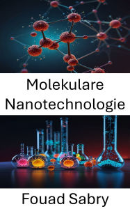Title: Molekulare Nanotechnologie: Fortschritte in Wissenschaft und Technik auf atomarer Ebene, Author: Fouad Sabry