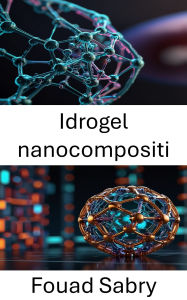 Title: Idrogel nanocompositi: Progressi nelle applicazioni di somministrazione di farmaci e ingegneria tissutale, Author: Fouad Sabry