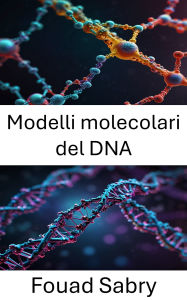 Title: Modelli molecolari del DNA: Avanzamento della nanotecnologia attraverso intuizioni strutturali e innovazioni molecolari, Author: Fouad Sabry