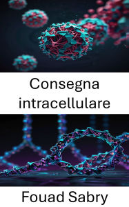 Title: Consegna intracellulare: Sfruttare le strutture del DNA per una precisione cellulare mirata, Author: Fouad Sabry