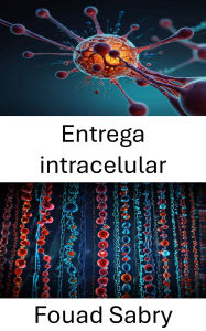 Title: Entrega intracelular: Avances en terapias dirigidas para aplicaciones de nanomedicina, Author: Fouad Sabry