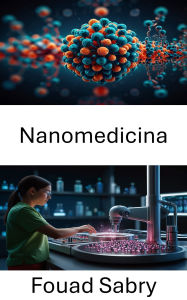 Title: Nanomedicina: Promuovere la guarigione attraverso piccoli interventi, Author: Fouad Sabry