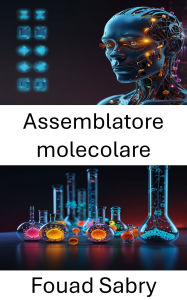 Title: Assemblatore molecolare: Ingegneria di precisione atomica per nanosistemi di prossima generazione, Author: Fouad Sabry