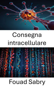 Title: Consegna intracellulare: Progressi nella terapia mirata per applicazioni di nanomedicina, Author: Fouad Sabry