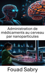 Title: Administration de médicaments au cerveau par nanoparticules: Innovations dans le domaine de la thérapie ciblée pour les maladies neurologiques, Author: Fouad Sabry
