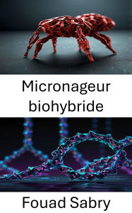 Title: Micronageur biohybride: Concevoir des machines moléculaires pour des thérapies ciblées et la détection, Author: Fouad Sabry