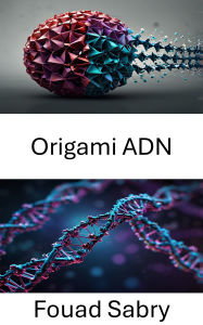 Title: Origami ADN: Structures innovantes pour l'ingénierie moléculaire, Author: Fouad Sabry