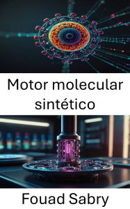 Title: Motor molecular sintético: Impulsando el futuro de la conversión de energía y la nanotecnología, Author: Fouad Sabry