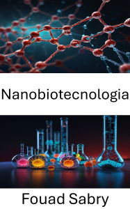 Title: Nanobiotecnologia: Avanzare la medicina attraverso la precisione molecolare, Author: Fouad Sabry