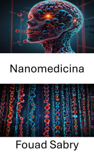 Title: Nanomedicina: Trasformare la salute attraverso l'innovazione molecolare e le terapie mirate, Author: Fouad Sabry