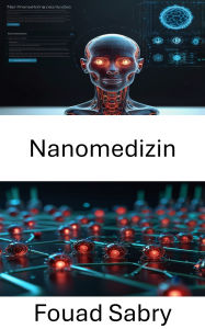 Title: Nanomedizin: Fortschritte bei zielgerichteten Therapien und nanoskaligen Behandlungssystemen, Author: Fouad Sabry