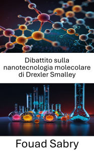 Title: Dibattito sulla nanotecnologia molecolare di Drexler Smalley: Lo scontro di visioni che plasma il futuro della nanotecnologia, Author: Fouad Sabry
