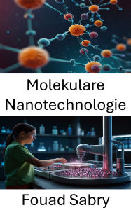 Title: Molekulare Nanotechnologie: Förderung gezielter Therapien und Präzisionsmedizin mit bahnbrechenden Innovationen in der Nanomedizin, Author: Fouad Sabry