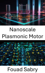Title: Nanoscale Plasmonic Motor: Advances in Energy Conversion and Manipulation at the Atomic Level, Author: Fouad Sabry