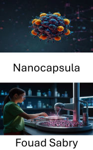 Title: Nanocapsula: Avanzamento delle terapie mirate e della somministrazione di precisione in medicina, Author: Fouad Sabry