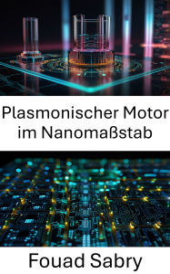 Title: Plasmonischer Motor im Nanomaßstab: Fortschritte bei der Energieumwandlung und -manipulation auf atomarer Ebene, Author: Fouad Sabry