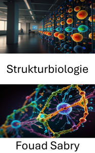 Title: Strukturbiologie: Erforschung der molekularen Architektur und Dynamik biologischer Makromoleküle, Author: Fouad Sabry