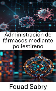 Title: Administración de fármacos mediante poliestireno: Enfoques innovadores para sistemas terapéuticos específicos, Author: Fouad Sabry