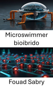 Title: Microswimmer bioibrido: Esplorare il futuro della microrobotica in medicina e ingegneria, Author: Fouad Sabry
