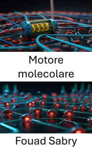 Title: Motore molecolare: Progettazione e sfruttamento della potenza su scala nanometrica per i sistemi robotici, Author: Fouad Sabry