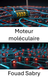 Title: Moteur moléculaire: Conception et exploitation de la puissance à l'échelle nanométrique pour les systèmes robotiques, Author: Fouad Sabry
