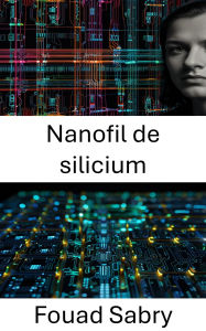 Title: Nanofil de silicium: Progrès dans les applications électroniques et l'ingénierie des dispositifs, Author: Fouad Sabry