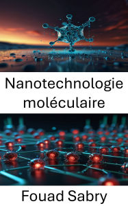 Title: Nanotechnologie moléculaire: Faire progresser l'ingénierie de précision pour l'avenir de la nanorobotique, Author: Fouad Sabry