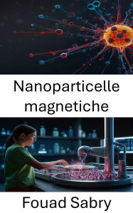 Title: Nanoparticelle magnetiche: Avanzamento della terapia mirata e della diagnostica nella nanomedicina, Author: Fouad Sabry
