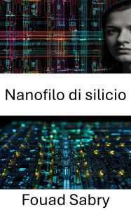 Title: Nanofilo di silicio: Progressi nelle applicazioni elettroniche e nell'ingegneria dei dispositivi, Author: Fouad Sabry