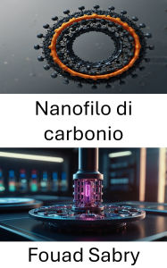 Title: Nanofilo di carbonio: Esplorare il futuro del movimento e della forza su scala nanometrica, Author: Fouad Sabry
