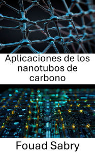 Title: Aplicaciones de los nanotubos de carbono: Avances en nanoelectrónica para un mejor rendimiento de los dispositivos, Author: Fouad Sabry